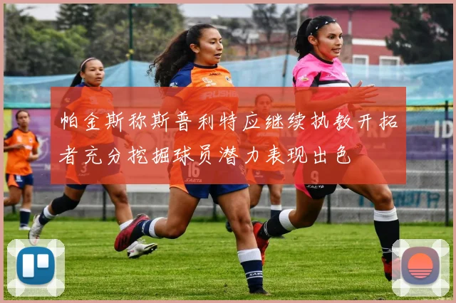 帕金斯称斯普利特应继续执教开拓者充分挖掘球员潜力表现出色