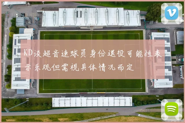 KD谈超音速球员身份退役可能性表示乐观但需视具体情况而定