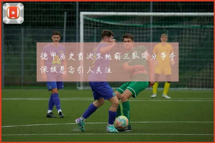 德甲历史首次末轮前三队同分争夺保级悬念引人关注